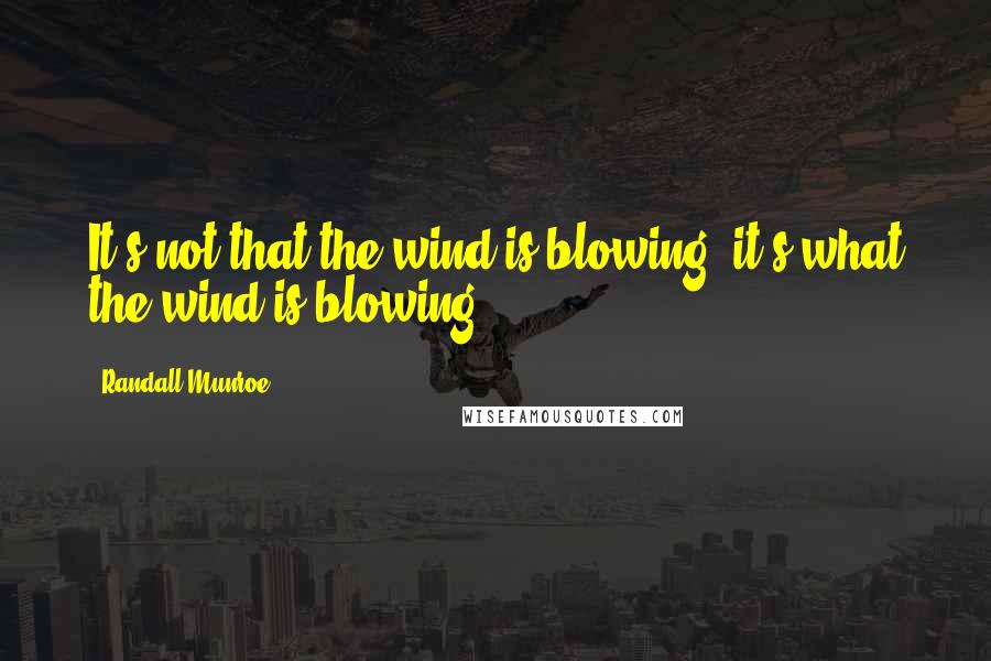 Randall Munroe Quotes: It's not that the wind is blowing, it's what the wind is blowing.