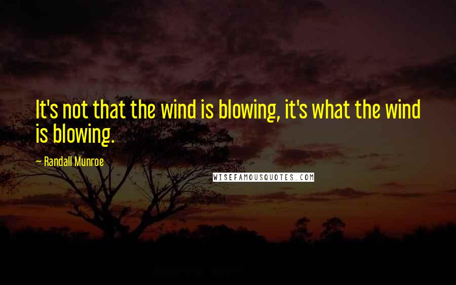 Randall Munroe Quotes: It's not that the wind is blowing, it's what the wind is blowing.
