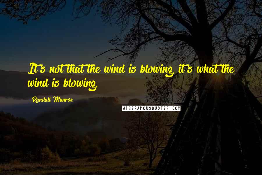 Randall Munroe Quotes: It's not that the wind is blowing, it's what the wind is blowing.