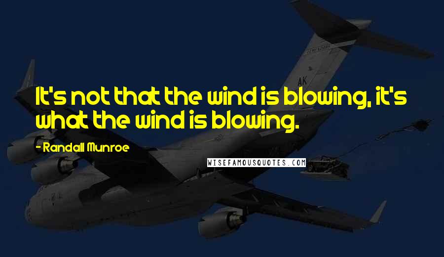 Randall Munroe Quotes: It's not that the wind is blowing, it's what the wind is blowing.