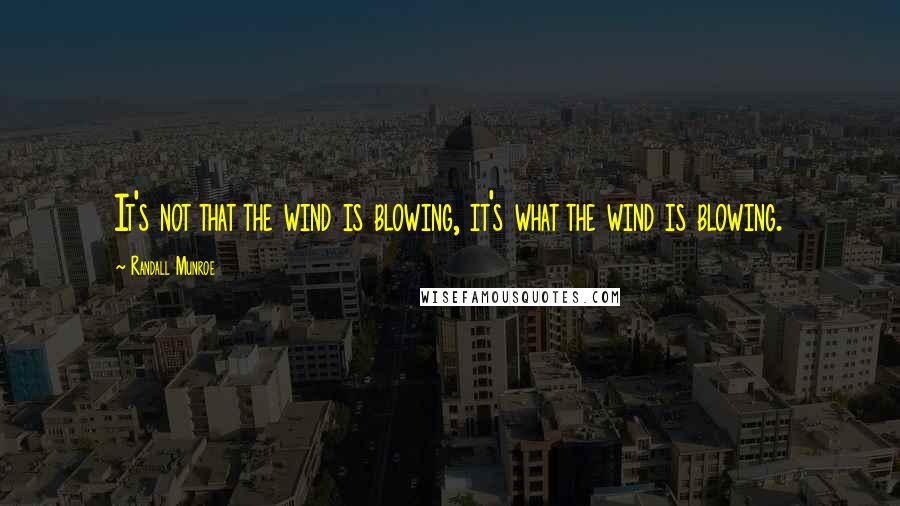 Randall Munroe Quotes: It's not that the wind is blowing, it's what the wind is blowing.