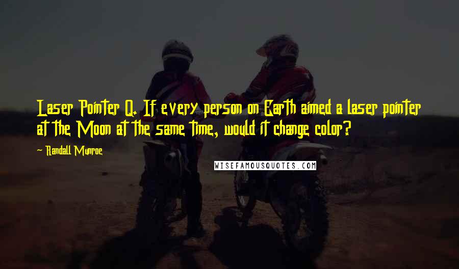 Randall Munroe Quotes: Laser Pointer Q. If every person on Earth aimed a laser pointer at the Moon at the same time, would it change color?