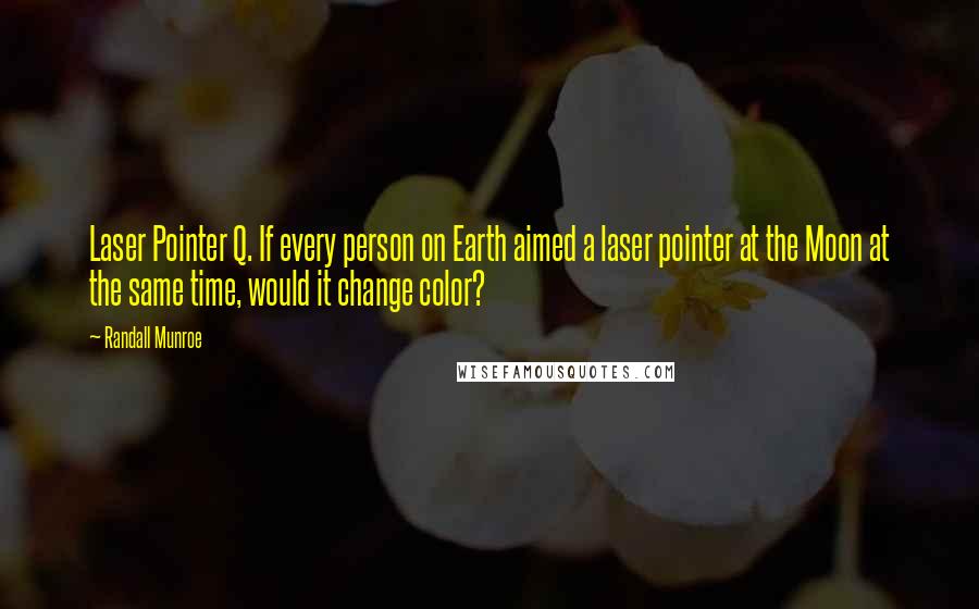 Randall Munroe Quotes: Laser Pointer Q. If every person on Earth aimed a laser pointer at the Moon at the same time, would it change color?