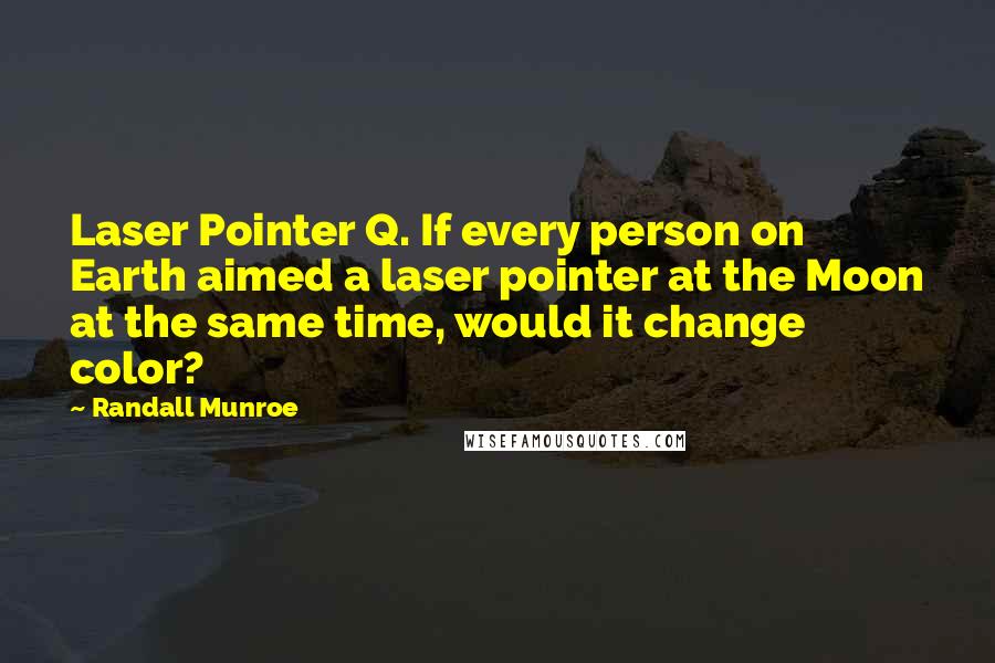 Randall Munroe Quotes: Laser Pointer Q. If every person on Earth aimed a laser pointer at the Moon at the same time, would it change color?