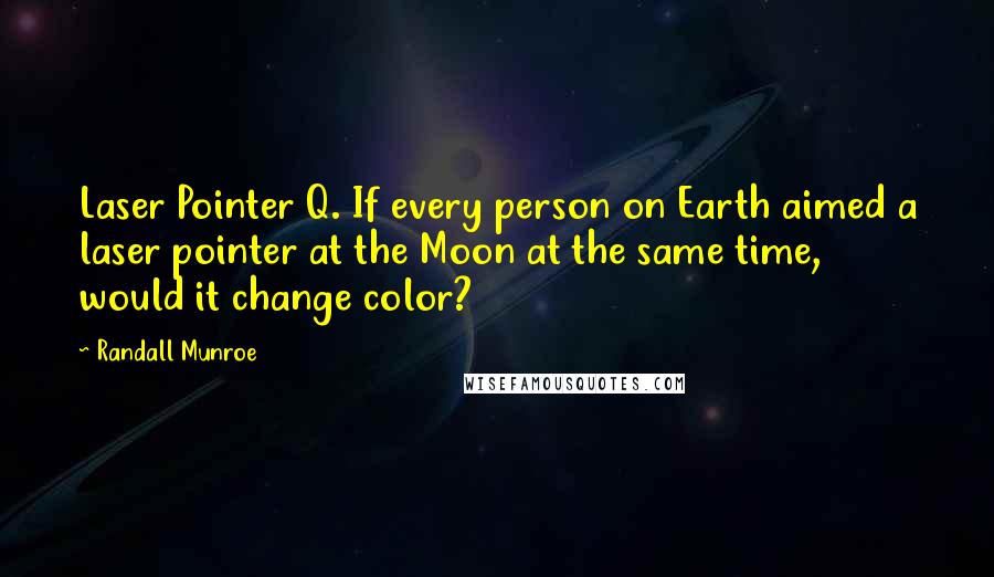 Randall Munroe Quotes: Laser Pointer Q. If every person on Earth aimed a laser pointer at the Moon at the same time, would it change color?