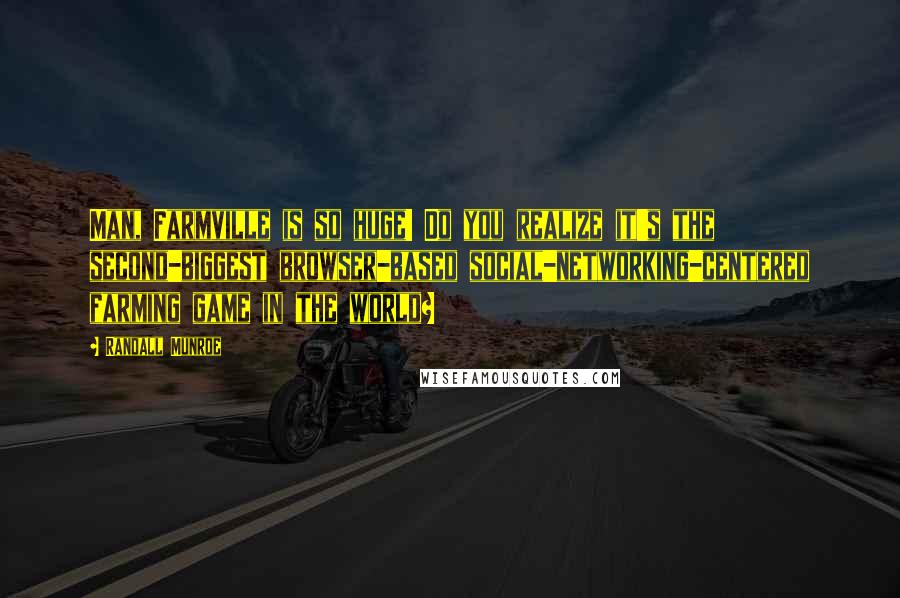 Randall Munroe Quotes: Man, Farmville is so huge! Do you realize it's the second-biggest browser-based social-networking-centered farming game in the world?