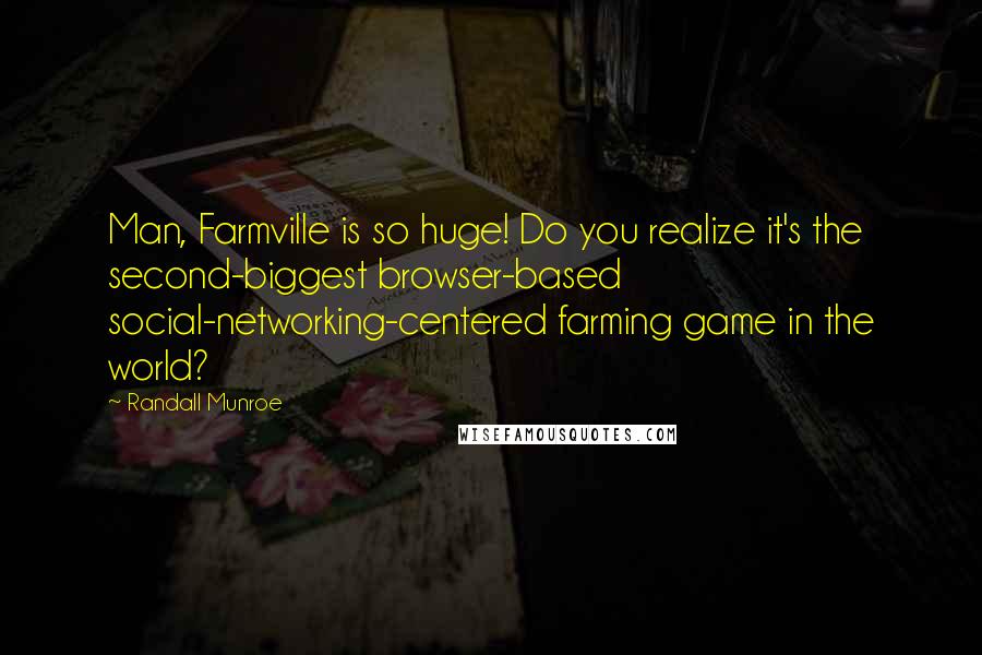 Randall Munroe Quotes: Man, Farmville is so huge! Do you realize it's the second-biggest browser-based social-networking-centered farming game in the world?