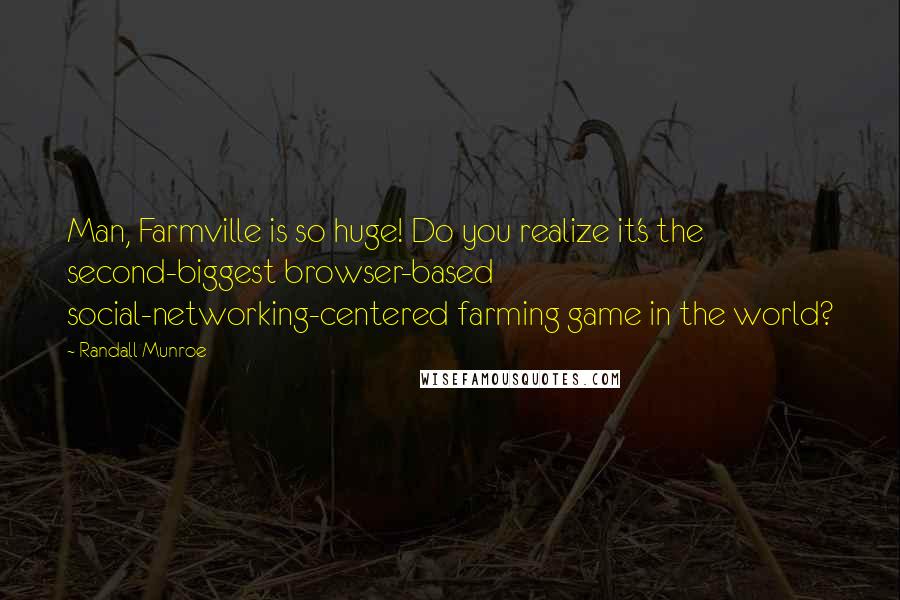 Randall Munroe Quotes: Man, Farmville is so huge! Do you realize it's the second-biggest browser-based social-networking-centered farming game in the world?