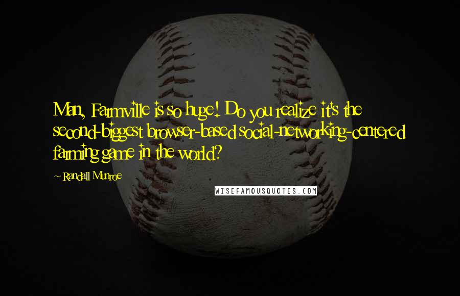 Randall Munroe Quotes: Man, Farmville is so huge! Do you realize it's the second-biggest browser-based social-networking-centered farming game in the world?