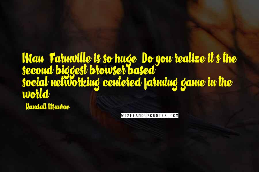 Randall Munroe Quotes: Man, Farmville is so huge! Do you realize it's the second-biggest browser-based social-networking-centered farming game in the world?