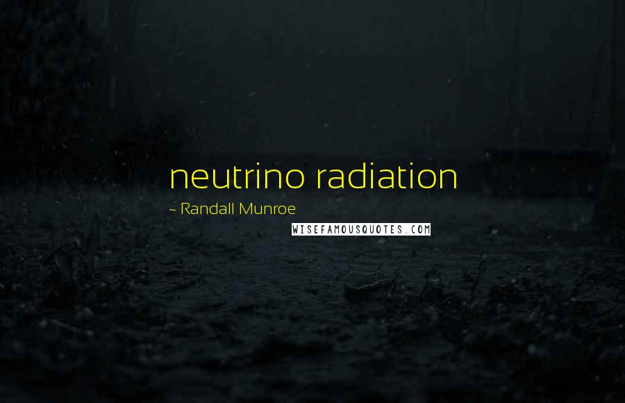 Randall Munroe Quotes: neutrino radiation