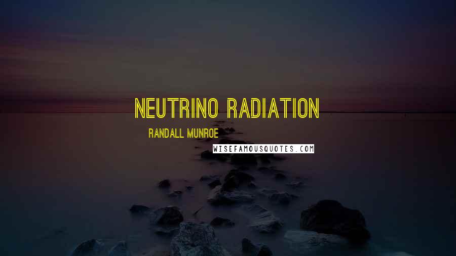 Randall Munroe Quotes: neutrino radiation