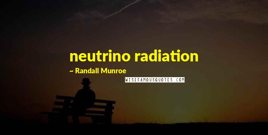 Randall Munroe Quotes: neutrino radiation