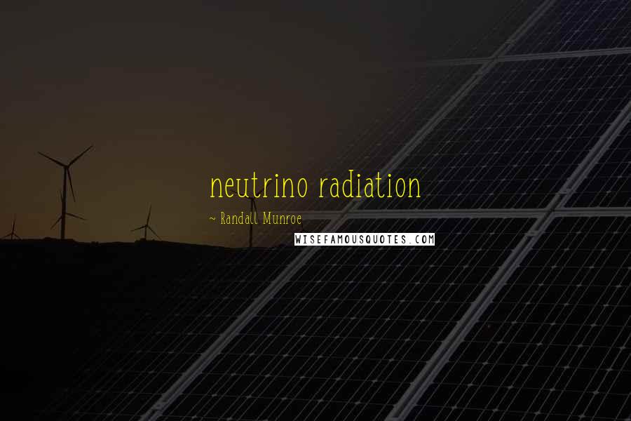 Randall Munroe Quotes: neutrino radiation