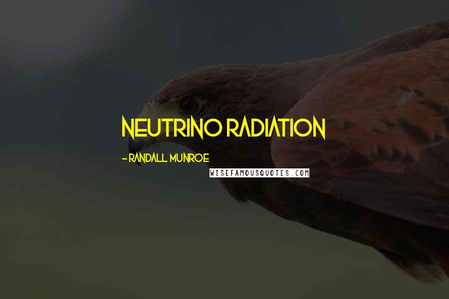 Randall Munroe Quotes: neutrino radiation