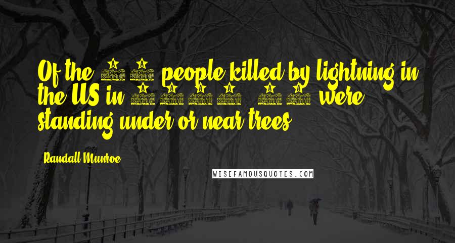 Randall Munroe Quotes: Of the 28 people killed by lightning in the US in 2012, 13 were standing under or near trees.