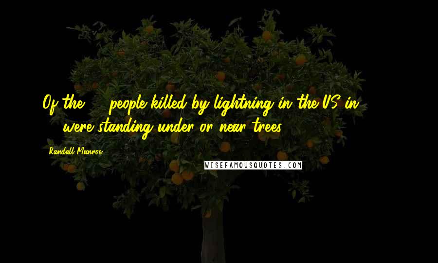 Randall Munroe Quotes: Of the 28 people killed by lightning in the US in 2012, 13 were standing under or near trees.