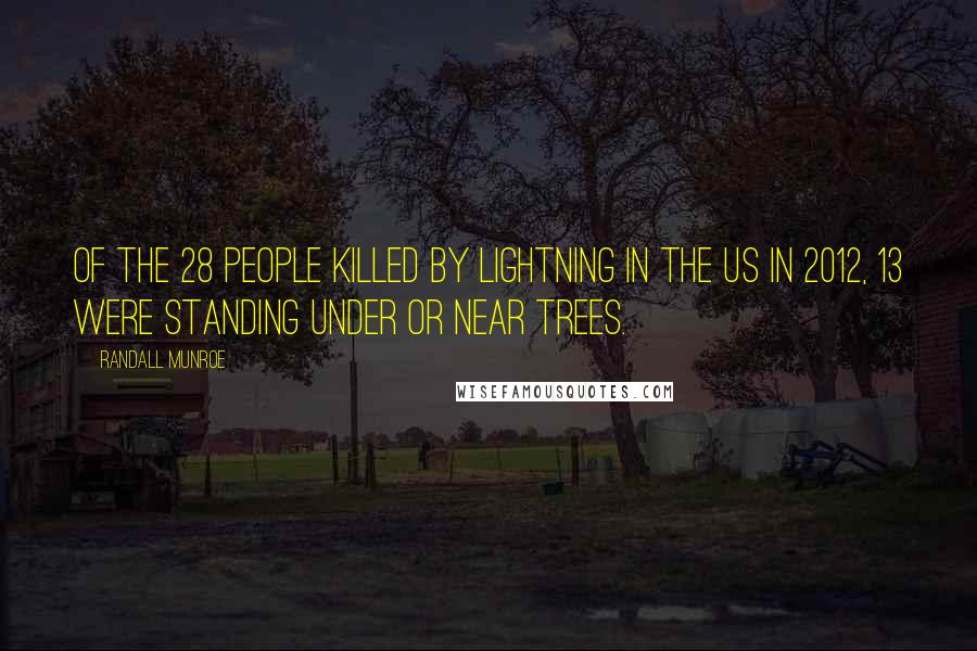 Randall Munroe Quotes: Of the 28 people killed by lightning in the US in 2012, 13 were standing under or near trees.