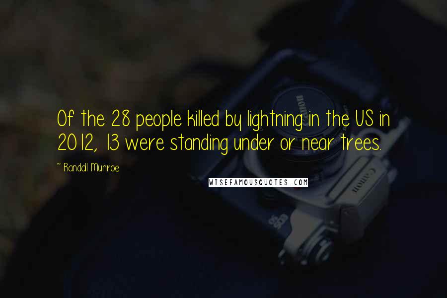 Randall Munroe Quotes: Of the 28 people killed by lightning in the US in 2012, 13 were standing under or near trees.