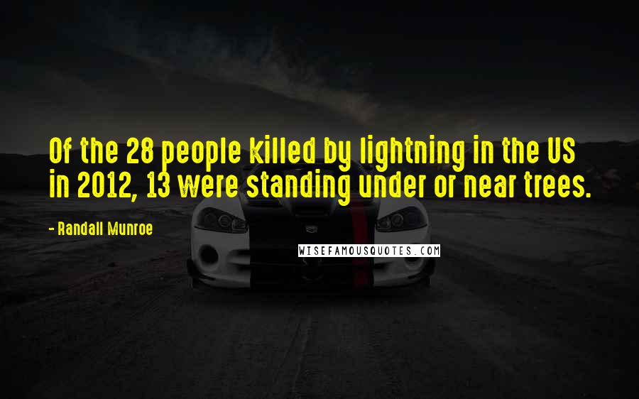 Randall Munroe Quotes: Of the 28 people killed by lightning in the US in 2012, 13 were standing under or near trees.