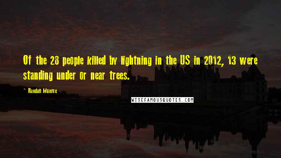 Randall Munroe Quotes: Of the 28 people killed by lightning in the US in 2012, 13 were standing under or near trees.