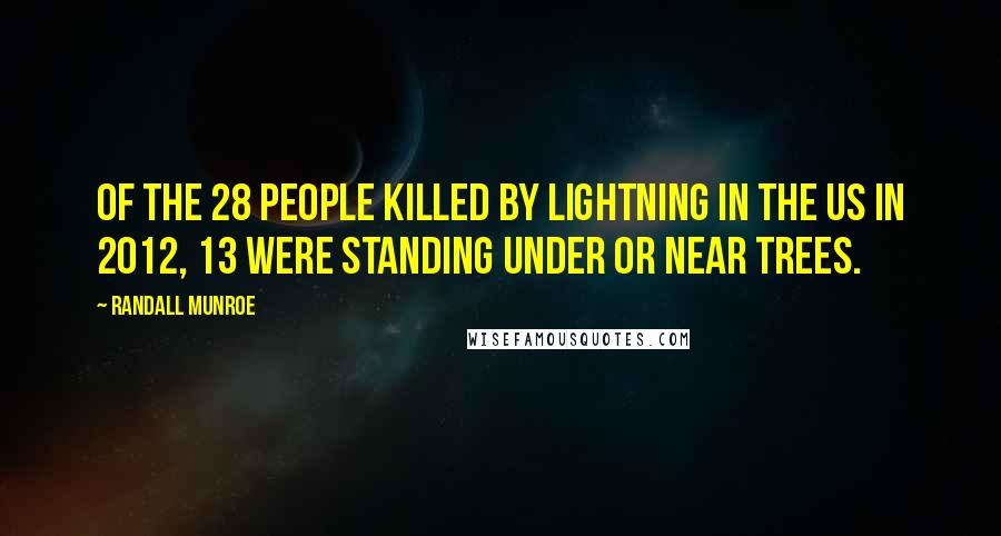 Randall Munroe Quotes: Of the 28 people killed by lightning in the US in 2012, 13 were standing under or near trees.