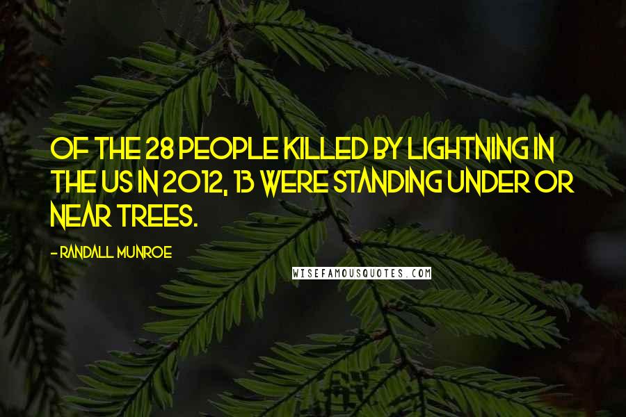 Randall Munroe Quotes: Of the 28 people killed by lightning in the US in 2012, 13 were standing under or near trees.