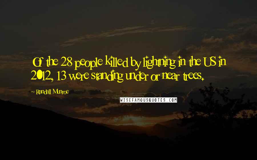 Randall Munroe Quotes: Of the 28 people killed by lightning in the US in 2012, 13 were standing under or near trees.