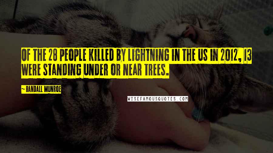 Randall Munroe Quotes: Of the 28 people killed by lightning in the US in 2012, 13 were standing under or near trees.