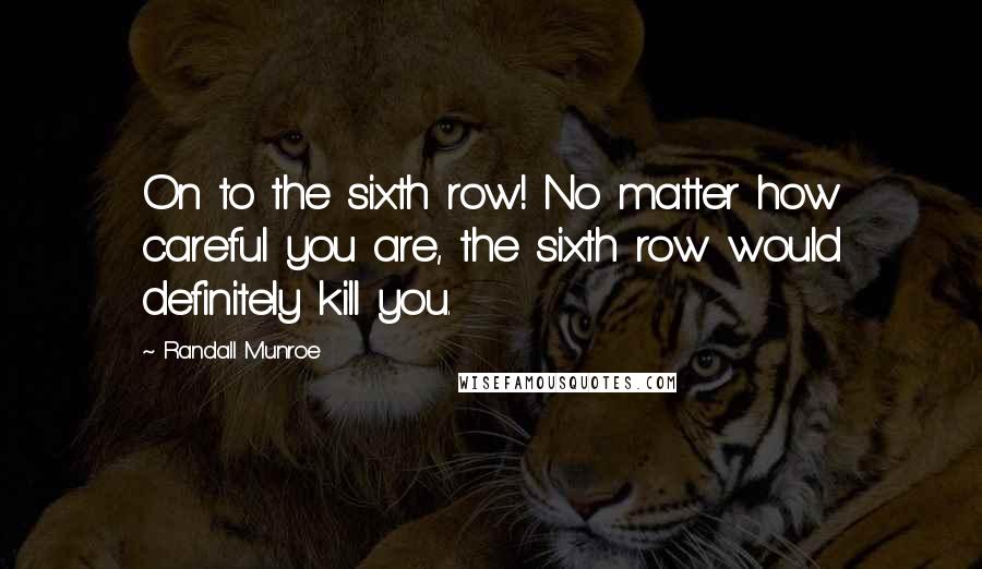 Randall Munroe Quotes: On to the sixth row! No matter how careful you are, the sixth row would definitely kill you.