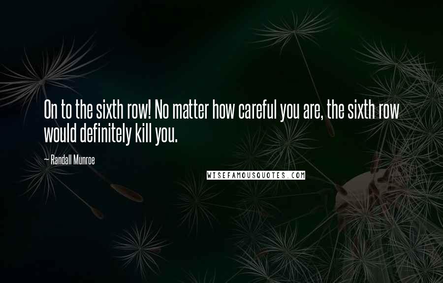 Randall Munroe Quotes: On to the sixth row! No matter how careful you are, the sixth row would definitely kill you.