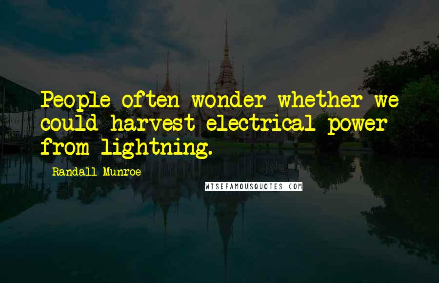 Randall Munroe Quotes: People often wonder whether we could harvest electrical power from lightning.