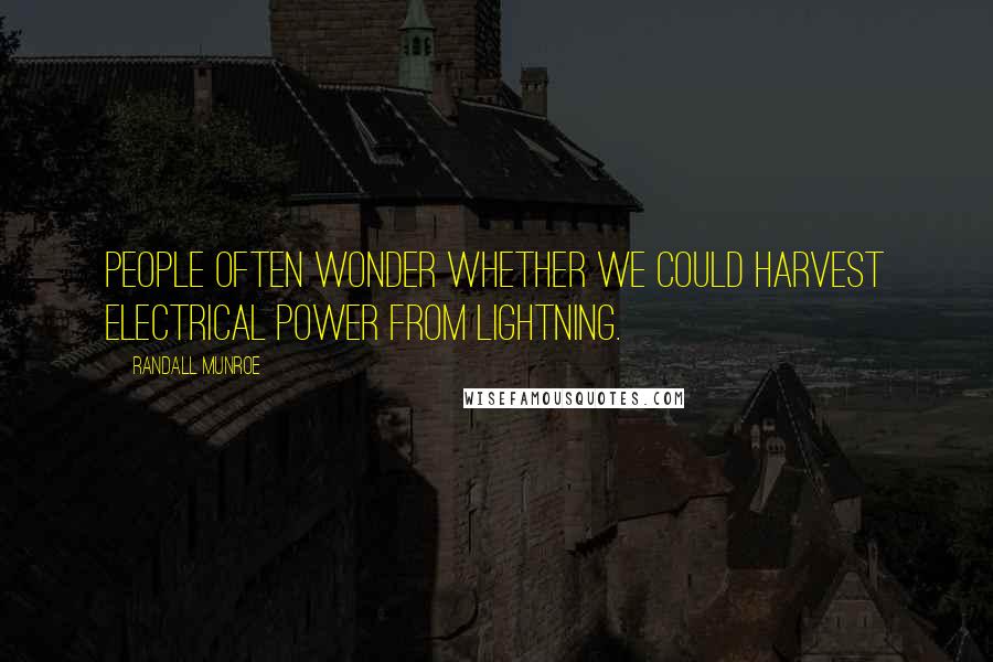 Randall Munroe Quotes: People often wonder whether we could harvest electrical power from lightning.