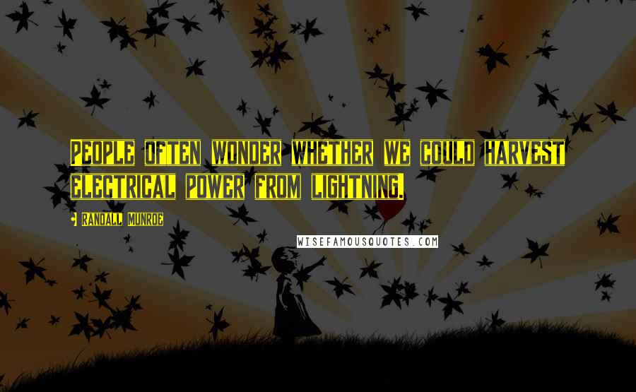 Randall Munroe Quotes: People often wonder whether we could harvest electrical power from lightning.