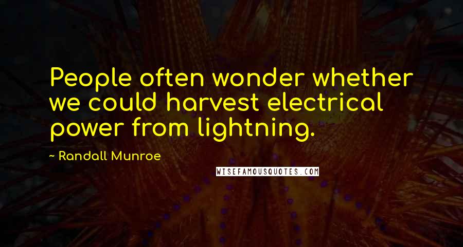 Randall Munroe Quotes: People often wonder whether we could harvest electrical power from lightning.