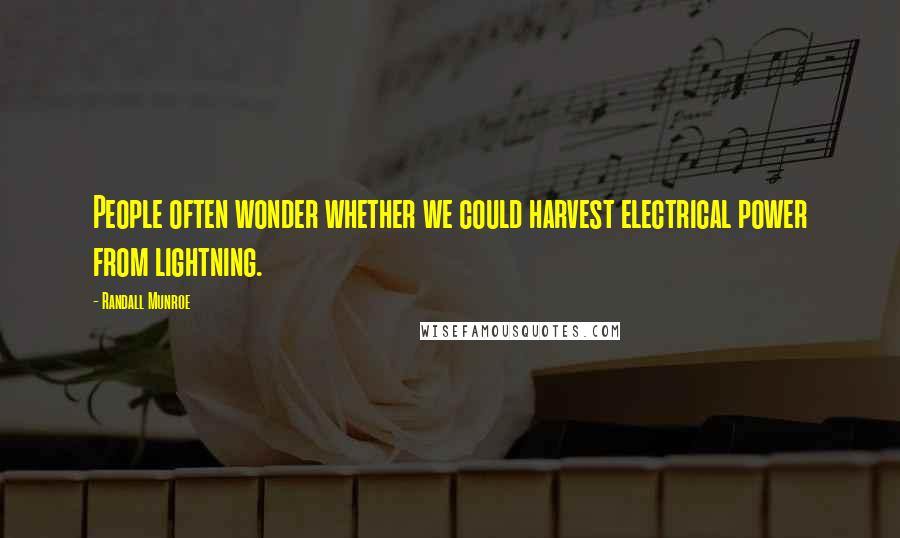 Randall Munroe Quotes: People often wonder whether we could harvest electrical power from lightning.