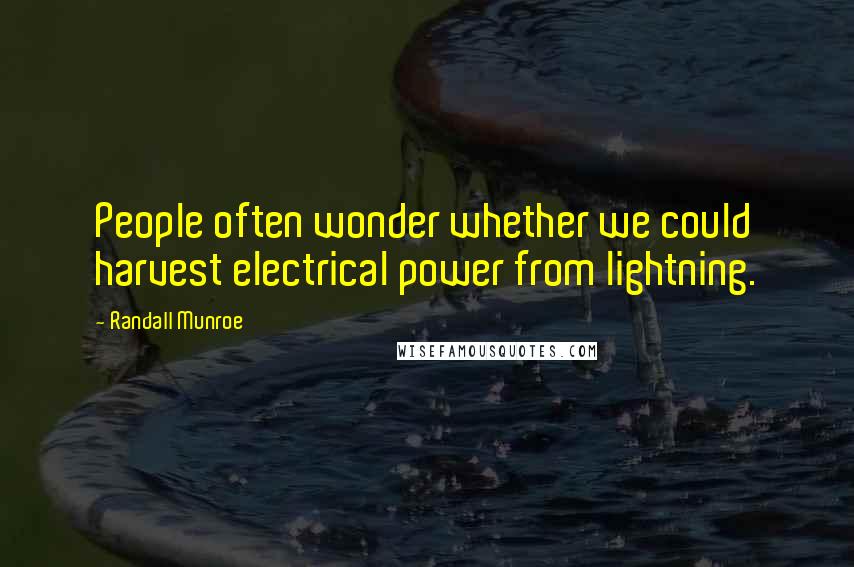 Randall Munroe Quotes: People often wonder whether we could harvest electrical power from lightning.