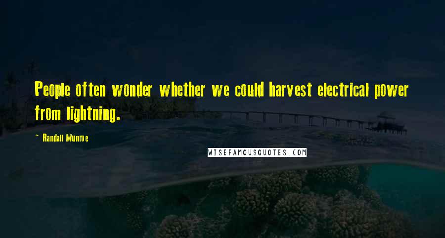 Randall Munroe Quotes: People often wonder whether we could harvest electrical power from lightning.