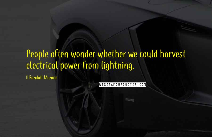 Randall Munroe Quotes: People often wonder whether we could harvest electrical power from lightning.