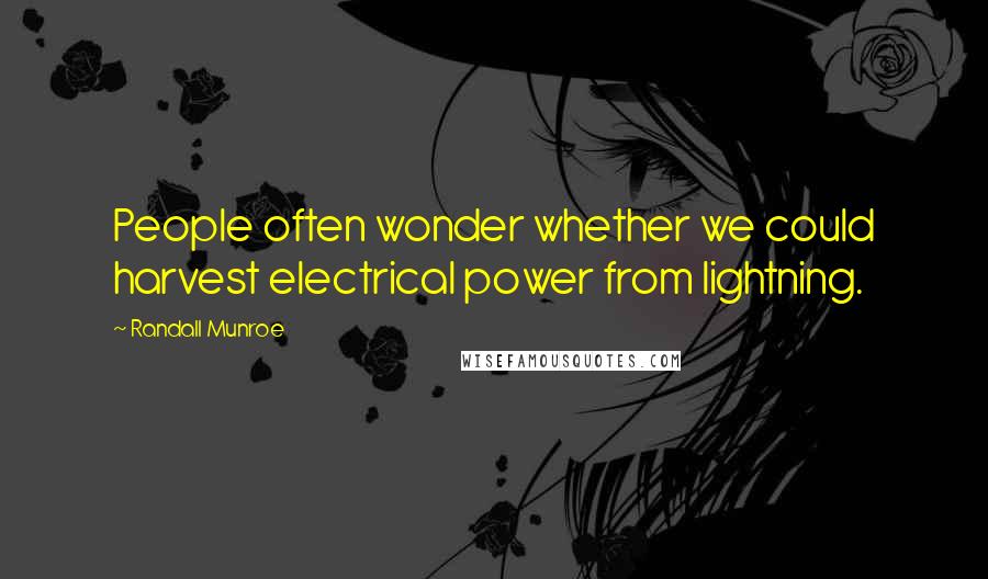 Randall Munroe Quotes: People often wonder whether we could harvest electrical power from lightning.