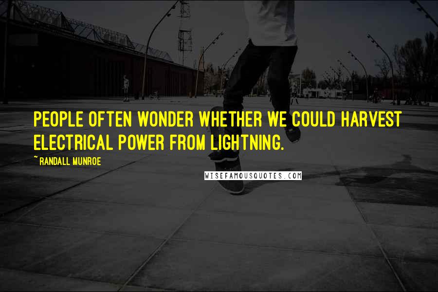 Randall Munroe Quotes: People often wonder whether we could harvest electrical power from lightning.