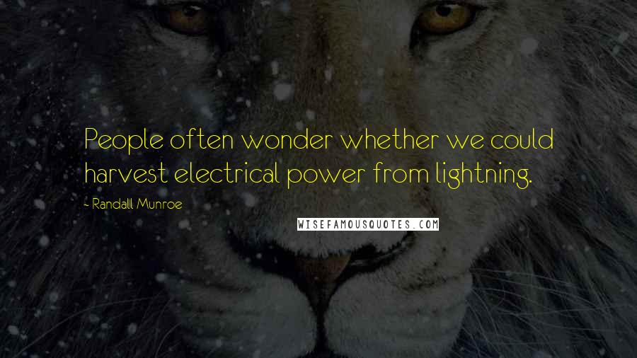 Randall Munroe Quotes: People often wonder whether we could harvest electrical power from lightning.