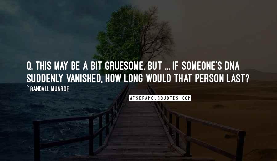 Randall Munroe Quotes: Q. This may be a bit gruesome, but ... if someone's DNA suddenly vanished, how long would that person last?