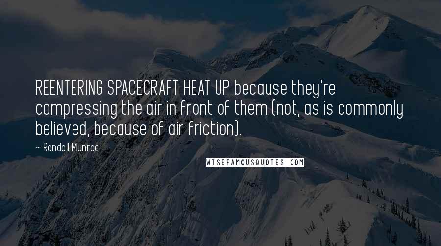 Randall Munroe Quotes: REENTERING SPACECRAFT HEAT UP because they're compressing the air in front of them (not, as is commonly believed, because of air friction).