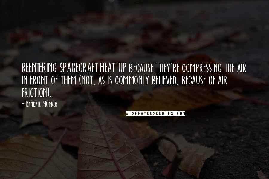 Randall Munroe Quotes: REENTERING SPACECRAFT HEAT UP because they're compressing the air in front of them (not, as is commonly believed, because of air friction).