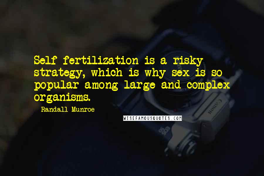 Randall Munroe Quotes: Self-fertilization is a risky strategy, which is why sex is so popular among large and complex organisms.