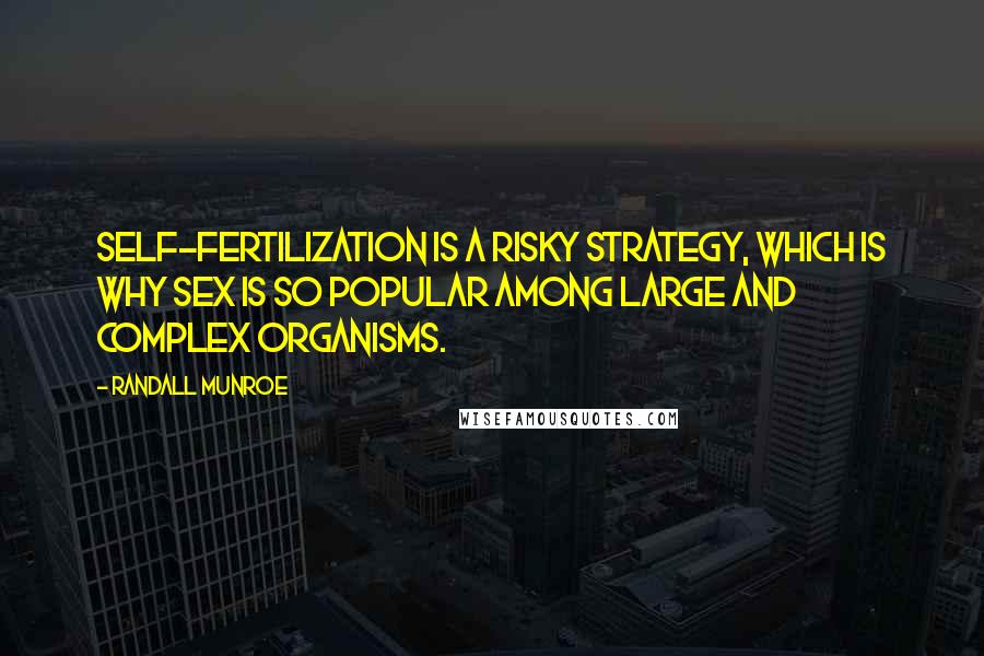 Randall Munroe Quotes: Self-fertilization is a risky strategy, which is why sex is so popular among large and complex organisms.