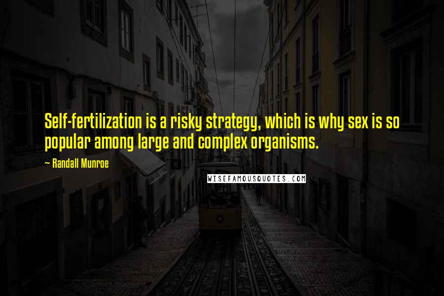 Randall Munroe Quotes: Self-fertilization is a risky strategy, which is why sex is so popular among large and complex organisms.