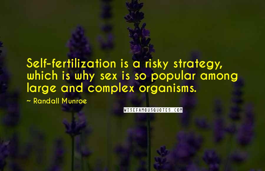 Randall Munroe Quotes: Self-fertilization is a risky strategy, which is why sex is so popular among large and complex organisms.