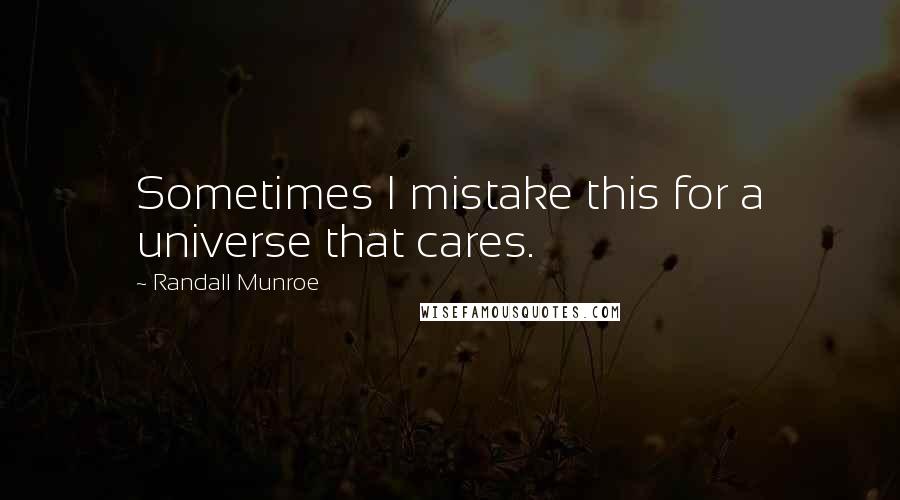Randall Munroe Quotes: Sometimes I mistake this for a universe that cares.